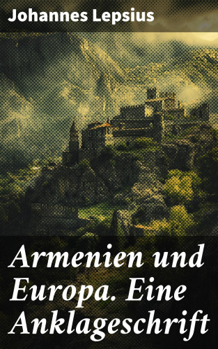 Johannes Lepsius: Armenien und Europa. Eine Anklageschrift