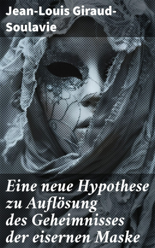 Jean-Louis Giraud-Soulavie: Eine neue Hypothese zu Auflösung des Geheimnisses der eisernen Maske