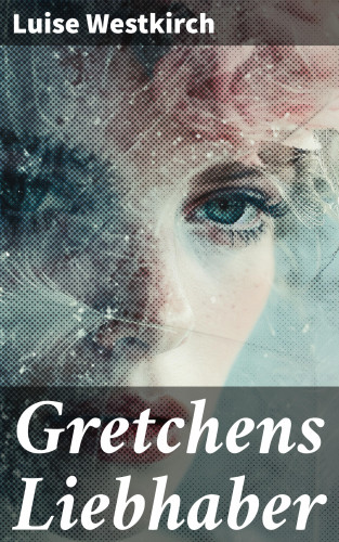 Luise Westkirch: Gretchens Liebhaber