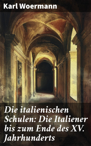 Karl Woermann: Die italienischen Schulen: Die Italiener bis zum Ende des XV. Jahrhunderts