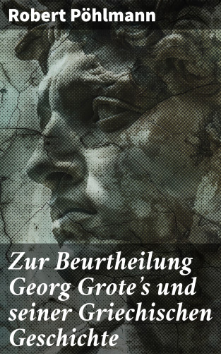 Robert Pöhlmann: Zur Beurtheilung Georg Grote's und seiner Griechischen Geschichte
