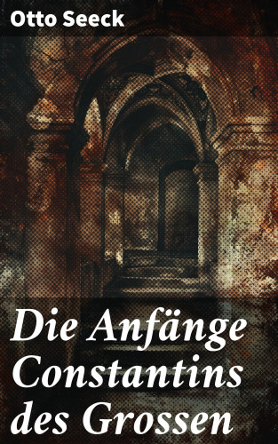 Otto Seeck: Die Anfänge Constantins des Grossen