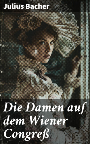 Julius Bacher: Die Damen auf dem Wiener Congreß