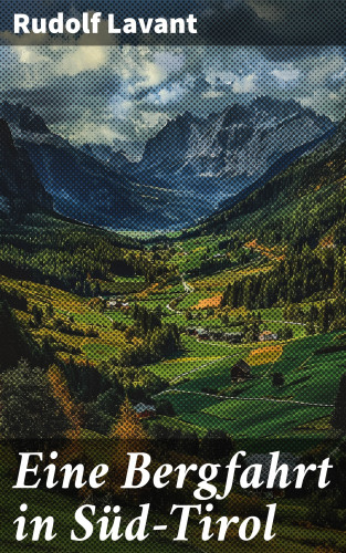 Rudolf Lavant: Eine Bergfahrt in Süd-Tirol