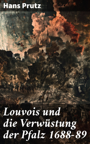Hans Prutz: Louvois und die Verwüstung der Pfalz 1688–89