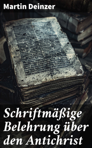 Martin Deinzer: Schriftmäßige Belehrung über den Antichrist