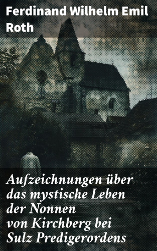 Ferdinand Wilhelm Emil Roth: Aufzeichnungen über das mystische Leben der Nonnen von Kirchberg bei Sulz Predigerordens