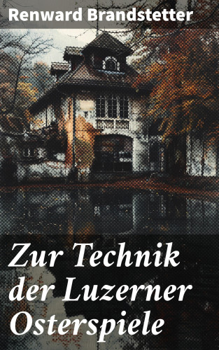 Renward Brandstetter: Zur Technik der Luzerner Osterspiele