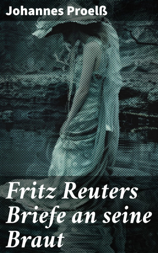 Johannes Proelß: Fritz Reuters Briefe an seine Braut