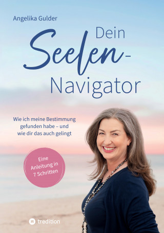 Angelika Gulder: Dein Seelen-Navigator | Wie ich meine Bestimmung gefunden habe – und wie dir das auch gelingt | Bedienungsanleitung für die Seele