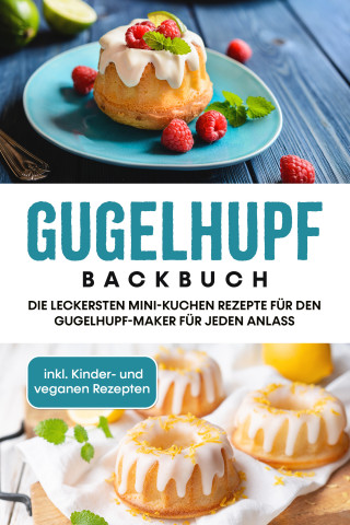 Charlotte Feldmann: Gugelhupf Backbuch: Die leckersten Mini-Kuchen Rezepte für den Gugelhupf-Maker für jeden Anlass - inkl. Kinder- und veganen Rezepten