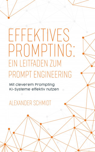 Alexander Schmidt: Effektives Prompting: Ein Leitfaden zum Prompt Engineering