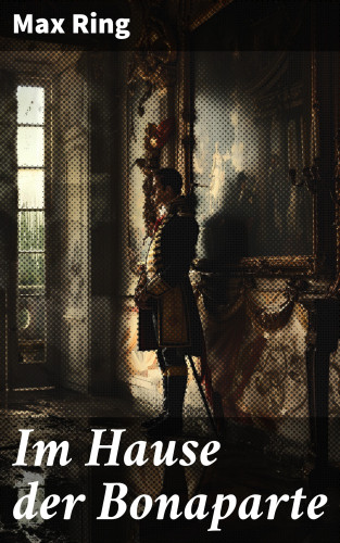 Max Ring: Im Hause der Bonaparte
