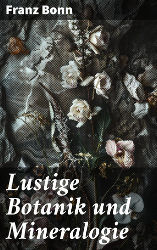 Franz Bonn: Lustige Botanik und Mineralogie