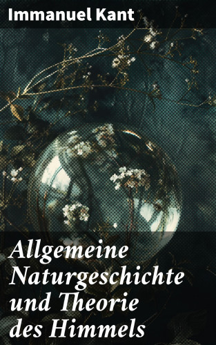 Immanuel Kant: Allgemeine Naturgeschichte und Theorie des Himmels
