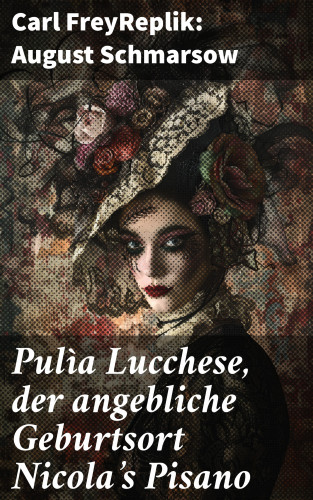 Carl Frey: Pulìa Lucchese, der angebliche Geburtsort Nicola's Pisano