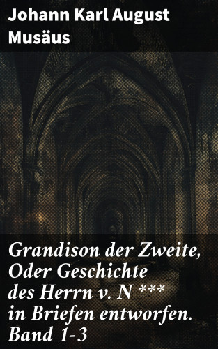 Johann Karl August Musäus: Grandison der Zweite, Oder Geschichte des Herrn v. N *** in Briefen entworfen. Band 1-3