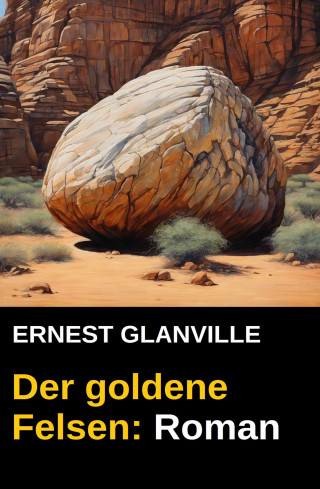 Ernest Glanville: Der goldene Felsen: Roman