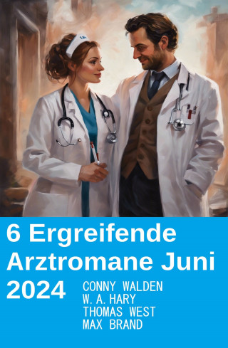 Conny Walden, Thomas West, W. A. Hary, Max Brand: 6 Ergreifende Arztromane Juni 2024