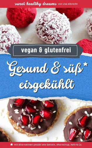 Lisa Albrecht: Gesund & süß eisgekühlt: Vegane und glutenfreie Rezepte ohne Backen