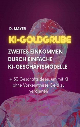Dominic Mayer: KI-Goldgrube: Zweites Einkommen durch einfache KI-Geschäftsmodelle (ohne Vorkenntnisse)