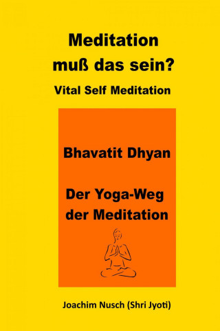 Joachim Nusch: Meditation, muss das sein? Vital Self Meditation. Bhavatit Dhyan. - Der Yoga-Weg der Meditation