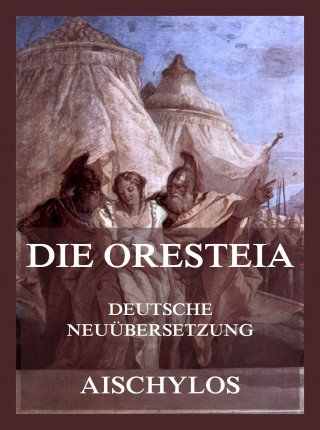 Aischylos: Die Oresteia (Deutsche Neuübersetzung)