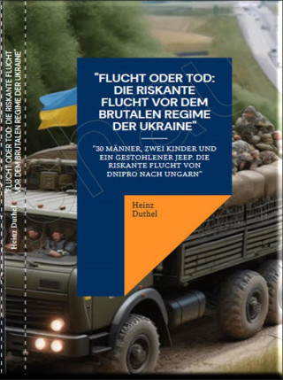 Heinz Duthel: "Flucht oder Tod: Die riskante Flucht vor dem brutalen Regime der Ukraine"