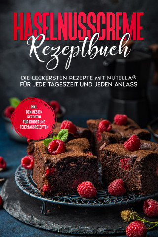 Magdalena Kibitz: Haselnusscreme Rezeptbuch: Die leckersten Rezepte mit Nutella® für jede Tageszeit und jeden Anlass - inkl. den besten Rezepten für Kinder und Feiertagsrezepten