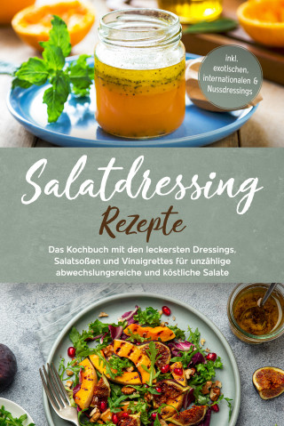 Anna-Maria Plazer: Salatdressing Rezepte: Das Kochbuch mit den leckersten Dressings, Salatsoßen und Vinaigrettes für unzählige abwechslungsreiche und köstliche Salate - inkl. exotischen, internationalen & Nussdressings