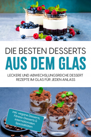 Mara Bächler: Die besten Desserts aus dem Glas: Leckere und abwechslungsreiche Dessert Rezepte im Glas für jeden Anlass - inkl. vegane Desserts , Fitness-Desserts & internationalen Spezialitäten