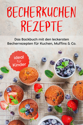 Christina Grünwald: Becherkuchen Rezepte: Das Backbuch mit den leckersten Becherrezepten für Kuchen, Muffins & Co. - ideal für Kinder