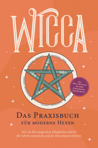 Aja Devi: Wicca - Das Praxisbuch für moderne Hexen: Wie Sie Ihre magischen Fähigkeiten Schritt für Schritt entwickeln und die Hexenkunst erlernen - inkl. Wicca Ritualen für mehr Zufriedenheit, Liebe & Erfolg