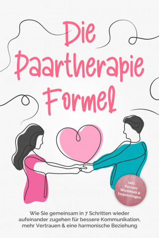 Maike Grotlüschen: Die Paartherapie Formel: Wie Sie gemeinsam in 7 Schritten wieder aufeinander zugehen für bessere Kommunikation, mehr Vertrauen & eine harmonische Beziehung - inkl. Partner Workbook & Impulsfragen