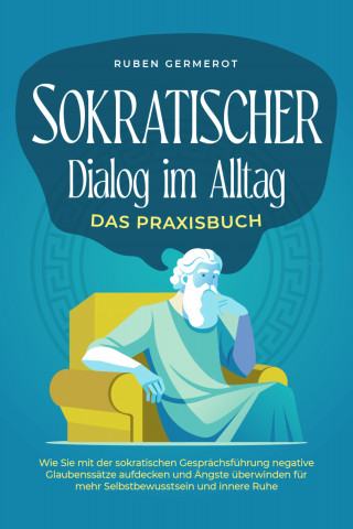 Ruben Germerot: Sokratischer Dialog im Alltag - Das Praxisbuch: Wie Sie mit der sokratischen Gesprächsführung negative Glaubenssätze aufdecken und Ängste überwinden für mehr Selbstbewusstsein und innere Ruhe