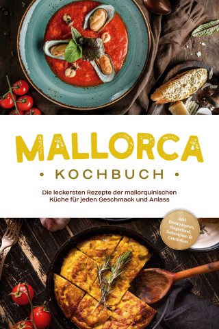 Louise Martin: Mallorca Kochbuch: Die leckersten Rezepte der mallorquinischen Küche für jeden Geschmack und Anlass - inkl. Brotrezepten, Fingerfood, Aufstrichen & Getränken