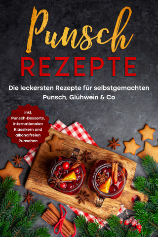 Lena Steinberg: Punsch Rezepte: Die leckersten Rezepte für selbstgemachten Punsch, Glühwein & Co. - inkl. Punsch-Desserts, internationalen Klassikern und alkoholfreien Punschen