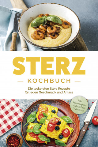 Johanna Stegemann: Sterz Kochbuch: Die leckersten Sterz Rezepte für jeden Geschmack und Anlass - inkl. Brotrezepten, Aufstrichen & Desserts