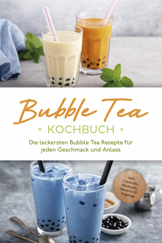 Milena Clemens: Bubble Tea Kochbuch: Die leckersten Bubble Tea Rezepte für jeden Geschmack und Anlass - inkl. Cocktails, Mocktails, Desserts & Toppings