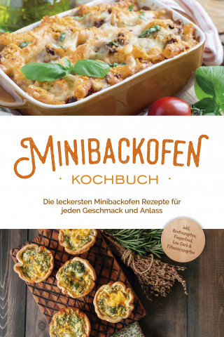 Christoph Junker: Minibackofen Kochbuch: Die leckersten Minibackofen Rezepte für jeden Geschmack und Anlass - inkl. Brotrezepten, Fingerfood, Low Carb & Fitnessrezepten
