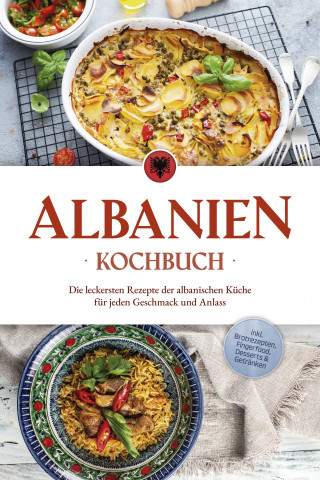 Maria Ahmeti: Albanien Kochbuch: Die leckersten Rezepte der albanischen Küche für jeden Geschmack und Anlass - inkl. Brotrezepten, Fingerfood, Desserts & Getränken