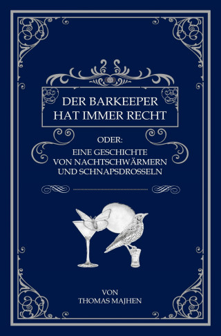 Thomas Majhen: Der Barkeeper hat immer recht oder: Eine Geschichte von Nachtschwärmern und Schnapsdrosseln