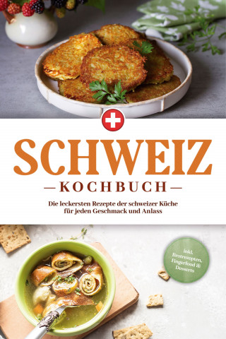 Ann-Sophie Pfister: Schweiz Kochbuch: Die leckersten Rezepte der schweizer Küche für jeden Geschmack und Anlass - inkl. Brotrezepten, Fingerfood & Desserts