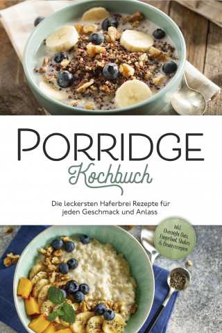 Marieke Gietzen: Porridge Kochbuch: Die leckersten Haferbrei Rezepte für jeden Geschmack und Anlass - inkl. Overnight Oats, Fingerfood, Shakes & Beautyrezepten