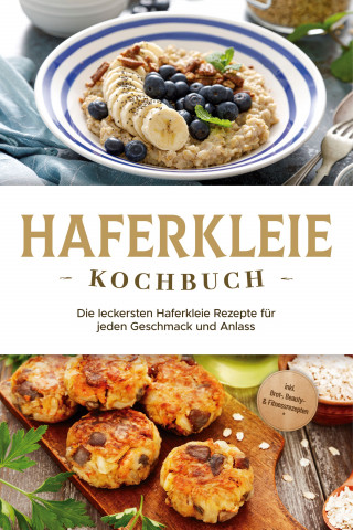 Marie Schilling: Haferkleie Kochbuch: Die leckersten Haferkleie Rezepte für jeden Geschmack und Anlass - inkl. Brot-, Beauty- & Fitnessrezepten