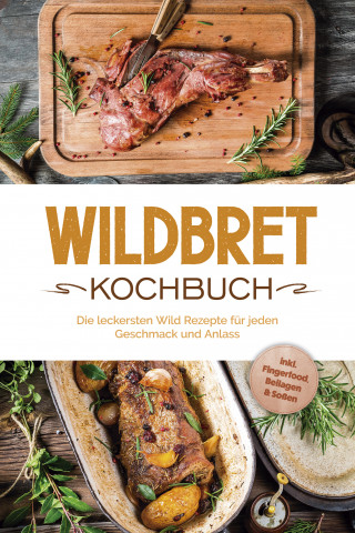 Konstantin Lambertus: Wildbret Kochbuch: Die leckersten Wild Rezepte für jeden Geschmack und Anlass - inkl. Fingerfood, Beilagen & Soßen