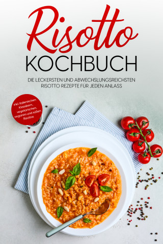 Lukas Bergmann: Risotto Kochbuch: Die leckersten und abwechslungsreichsten Risotto Rezepte für jeden Anlass - inkl. italienischen Klassikern, vegetarischen, veganen und süßen Risottos