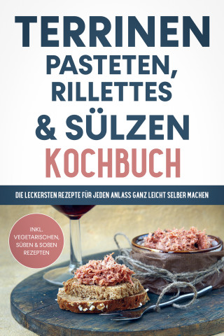 Daniel Troff: Terrinen, Pasteten, Rillettes und Sülzen Kochbuch: Die leckersten Rezepte für jeden Anlass ganz leicht selber machen - inkl. vegetarischen, süßen & Soßen Rezepten