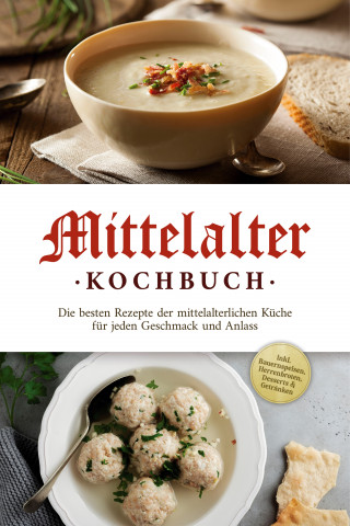 Konstantin Drescher: Mittelalter Kochbuch: Die besten Rezepte der mittelalterlichen Küche für jeden Geschmack und Anlass - inkl. Bauernspeisen, Herrenbroten, Desserts & Getränken