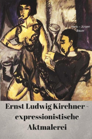 Hans-Jürgen Bauer: Ernst Ludwig Kirchner - expressionistische Aktmalerei